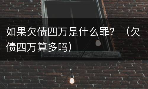 如果欠债四万是什么罪？（欠债四万算多吗）