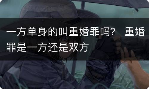 一方单身的叫重婚罪吗？ 重婚罪是一方还是双方