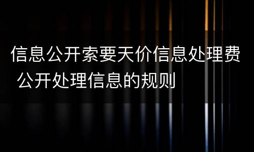 信息公开索要天价信息处理费 公开处理信息的规则
