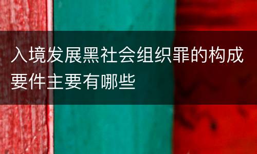 入境发展黑社会组织罪的构成要件主要有哪些