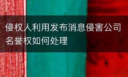 侵权人利用发布消息侵害公司名誉权如何处理