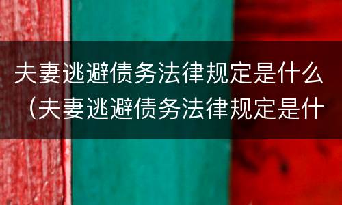 夫妻逃避债务法律规定是什么（夫妻逃避债务法律规定是什么呢）