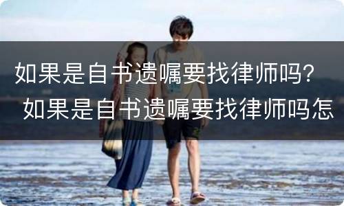 如果是自书遗嘱要找律师吗？ 如果是自书遗嘱要找律师吗怎么办