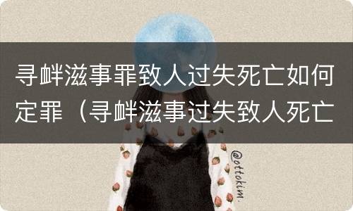 寻衅滋事罪致人过失死亡如何定罪（寻衅滋事过失致人死亡量刑）