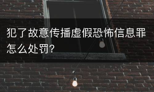 犯了故意传播虚假恐怖信息罪怎么处罚？