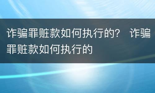诈骗罪赃款如何执行的？ 诈骗罪赃款如何执行的