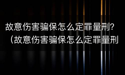 故意伤害骗保怎么定罪量刑？（故意伤害骗保怎么定罪量刑）