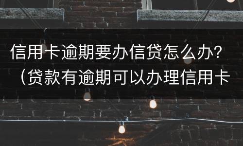 信用卡逾期要办信贷怎么办？（贷款有逾期可以办理信用卡吗）