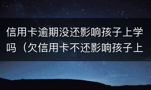 信用卡逾期没还影响孩子上学吗（欠信用卡不还影响孩子上学吗）
