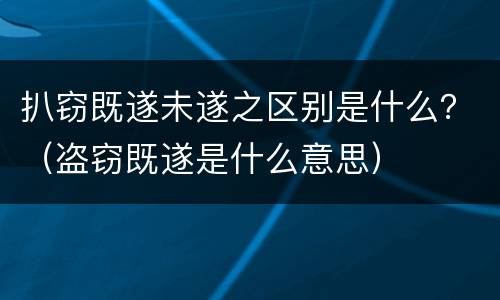 扒窃既遂未遂之区别是什么？（盗窃既遂是什么意思）