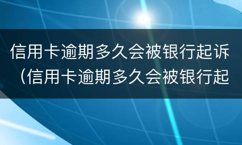 信用卡逾期多久会被银行起诉（信用卡逾期多久会被银行起诉成功）