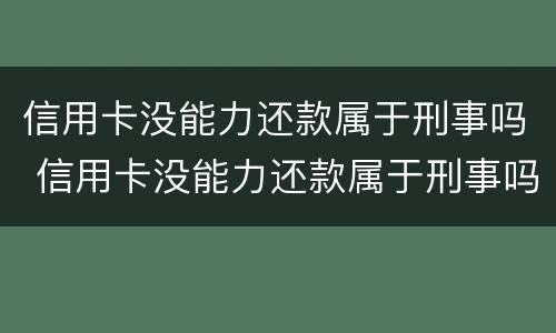 信用卡没能力还款属于刑事吗 信用卡没能力还款属于刑事吗还是民事