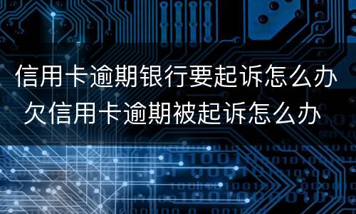 信用卡逾期银行要起诉怎么办 欠信用卡逾期被起诉怎么办
