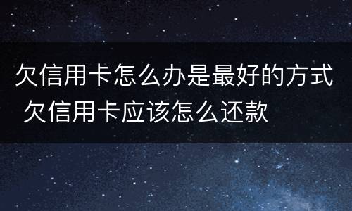 欠信用卡怎么办是最好的方式 欠信用卡应该怎么还款