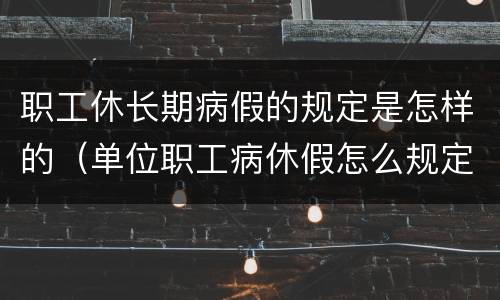 职工休长期病假的规定是怎样的（单位职工病休假怎么规定）