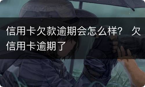 信用卡欠款逾期会怎么样？ 欠信用卡逾期了