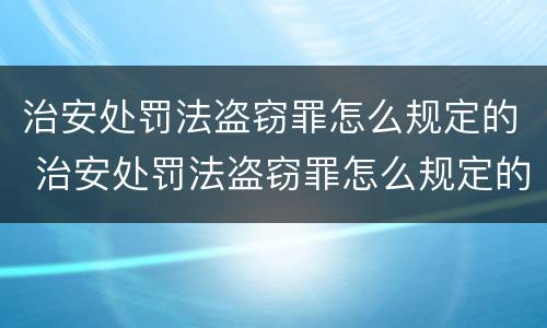 治安处罚法盗窃罪怎么规定的 治安处罚法盗窃罪怎么规定的呢