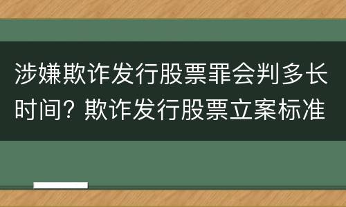 涉嫌欺诈发行股票罪会判多长时间? 欺诈发行股票立案标准