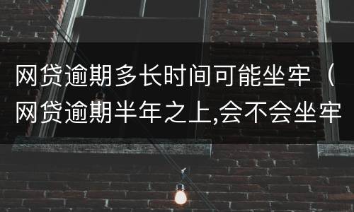 网贷逾期多长时间可能坐牢（网贷逾期半年之上,会不会坐牢）