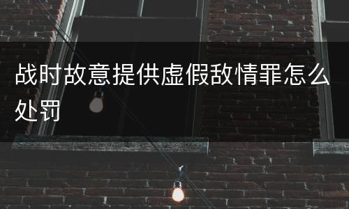 战时故意提供虚假敌情罪怎么处罚