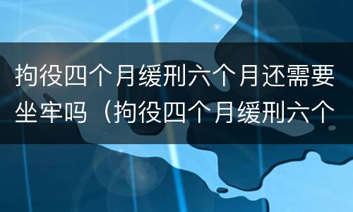 拘役四个月缓刑六个月还需要坐牢吗（拘役四个月缓刑六个月还会坐牢吗）