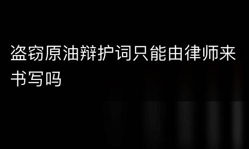 盗窃原油辩护词只能由律师来书写吗
