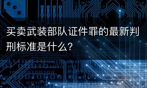 买卖武装部队证件罪的最新判刑标准是什么？