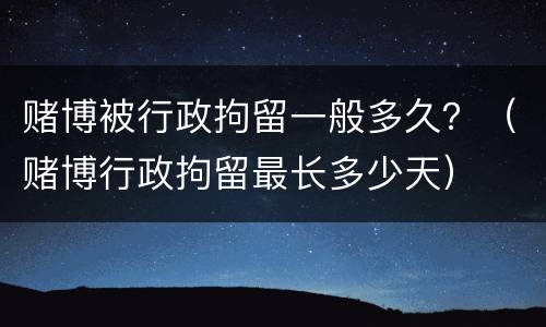 赌博被行政拘留一般多久？（赌博行政拘留最长多少天）