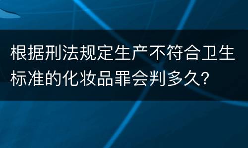 根据刑法规定生产不符合卫生标准的化妆品罪会判多久？