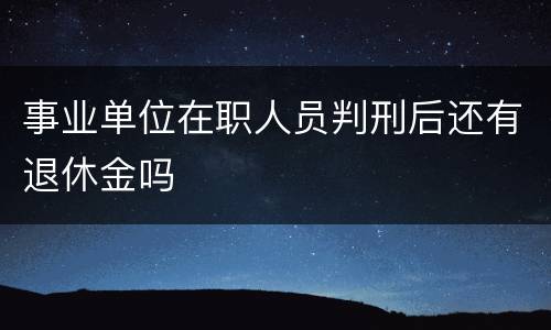 事业单位在职人员判刑后还有退休金吗