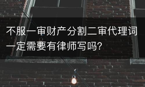 不服一审财产分割二审代理词一定需要有律师写吗？