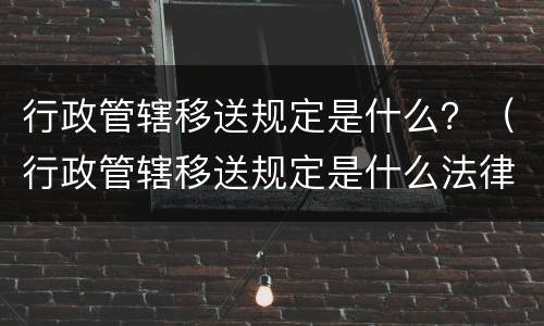 行政管辖移送规定是什么？（行政管辖移送规定是什么法律）