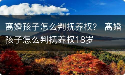 离婚孩子怎么判抚养权？ 离婚孩子怎么判抚养权18岁