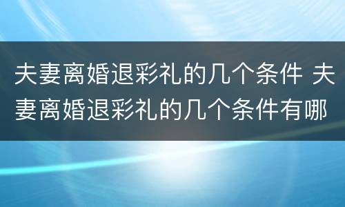 夫妻离婚退彩礼的几个条件 夫妻离婚退彩礼的几个条件有哪些