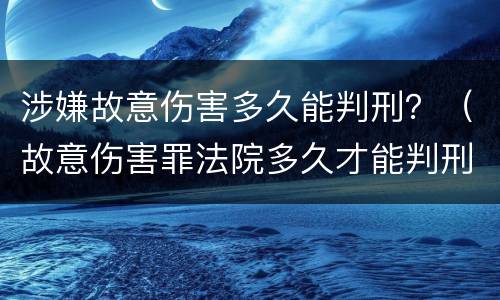 涉嫌故意伤害多久能判刑？（故意伤害罪法院多久才能判刑）