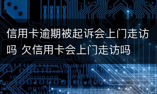 信用卡逾期被起诉会上门走访吗 欠信用卡会上门走访吗