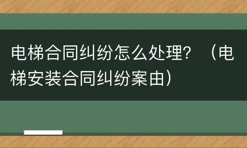 电梯合同纠纷怎么处理？（电梯安装合同纠纷案由）