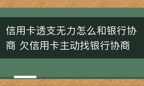 信用卡透支无力怎么和银行协商 欠信用卡主动找银行协商