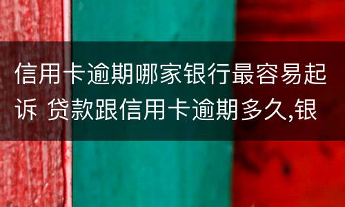 信用卡逾期哪家银行最容易起诉 贷款跟信用卡逾期多久,银行会起诉