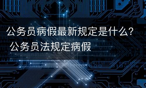 公务员病假最新规定是什么？ 公务员法规定病假