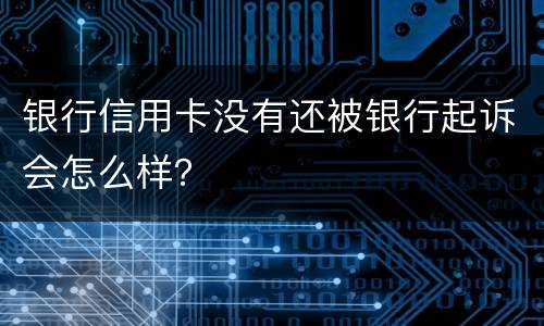 银行信用卡没有还被银行起诉会怎么样？