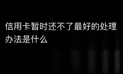 信用卡暂时还不了最好的处理办法是什么