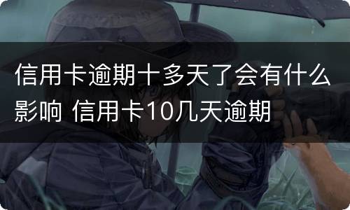 信用卡逾期十多天了会有什么影响 信用卡10几天逾期