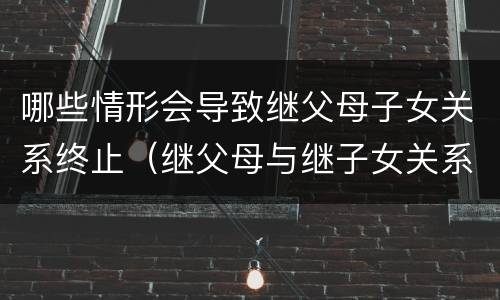 哪些情形会导致继父母子女关系终止（继父母与继子女关系解除的法律后果）