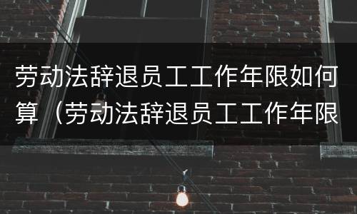 劳动法辞退员工工作年限如何算（劳动法辞退员工工作年限如何算的）