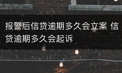 报警后信贷逾期多久会立案 信贷逾期多久会起诉