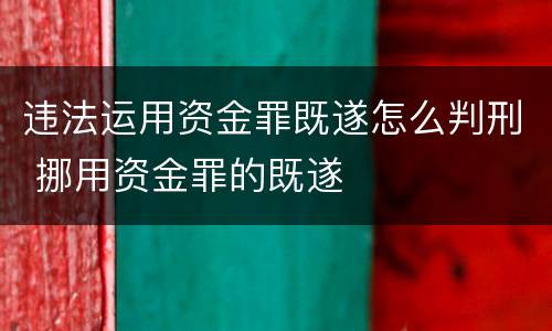 违法运用资金罪既遂怎么判刑 挪用资金罪的既遂