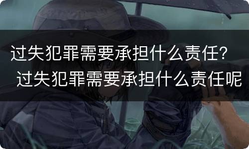 过失犯罪需要承担什么责任？ 过失犯罪需要承担什么责任呢