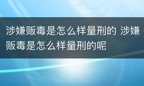 涉嫌贩毒是怎么样量刑的 涉嫌贩毒是怎么样量刑的呢