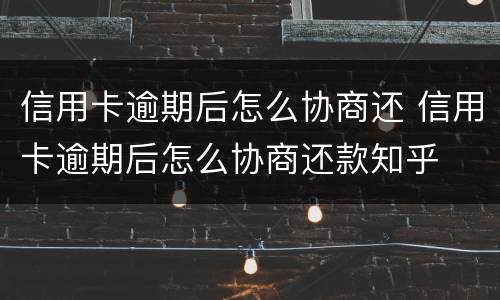 信用卡逾期后怎么协商还 信用卡逾期后怎么协商还款知乎
